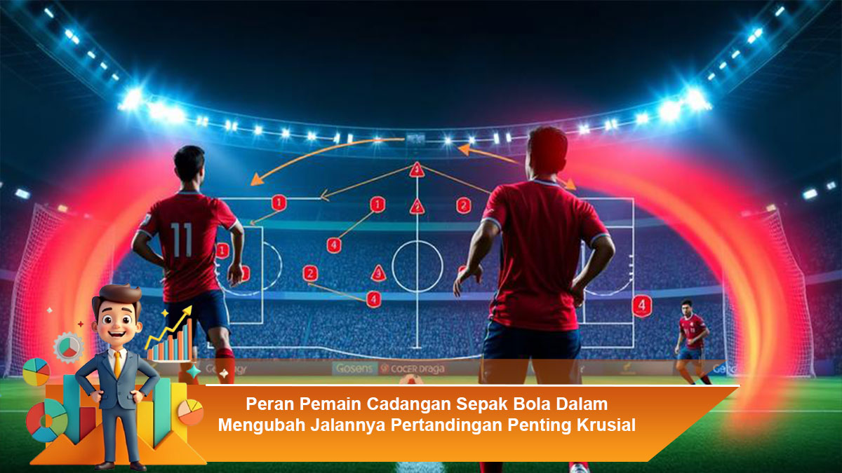 Peran-Pemain-Cadangan-Sepak-Bola-Dalam-Mengubah-Jalannya-Pertandingan-Penting-Krusial
