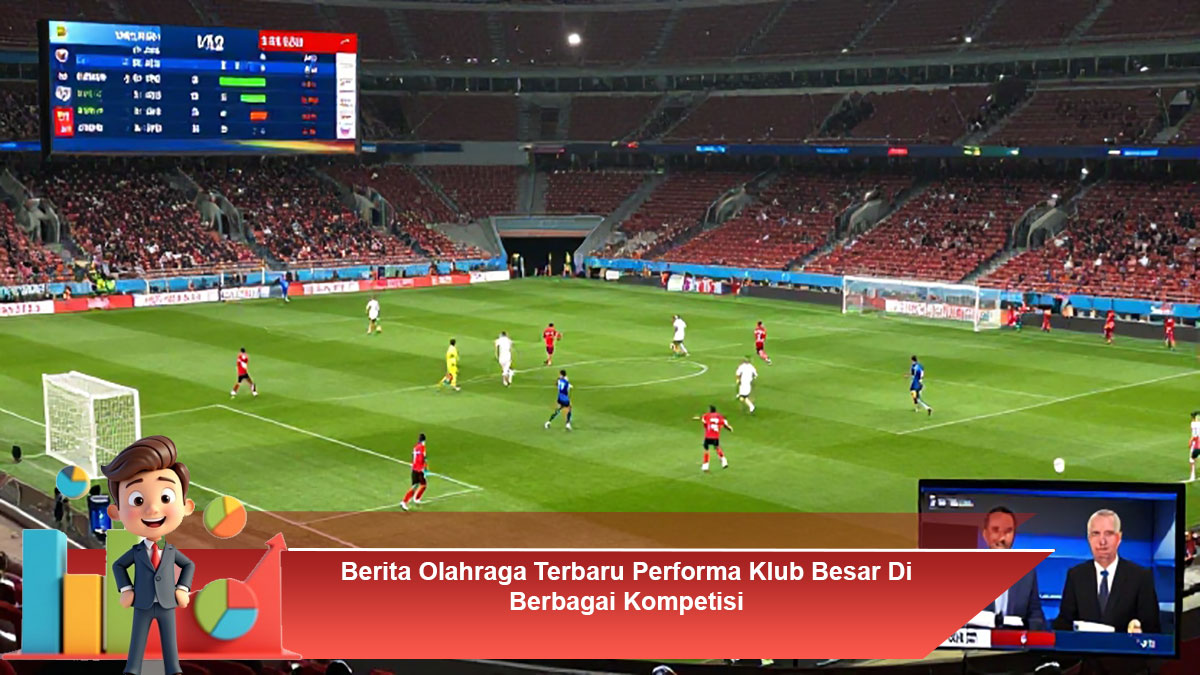Berita-Olahraga-Terbaru-Performa-Klub-Besar-Di-Berbagai-Kompetisi